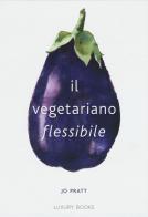 Il vegetariano flessibile di Jo Pratt edito da Luxury Books