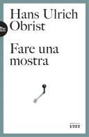 Fare una mostra di Hans Ulrich Obrist edito da UTET