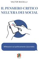 Il pensiero critico nell'era dei social. Riflessioni sul politicamente (s)corretto di Valter Bucelli edito da Fox&Sparrows Edizioni