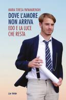 Dove l'amore non arriva. Edo e la luce che resta di Maria Teresa Papamarenghi edito da Edizioni La Vela (Viareggio)