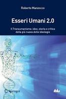 Esseri umani 2.0. Il transumanismo: idee, storia e critica della più nuova delle ideologie di Roberto Manzocco edito da Springer Verlag