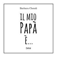 Il mio papà è.... Ediz. a colori di Barbara Chendi edito da Delrai Edizioni