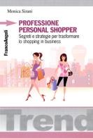 Professione personal shopper. Segreti e strategie per trasformare lo shopping in business di Monica Sirani edito da Franco Angeli