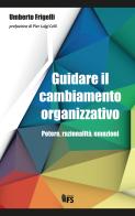 Guidare il cambiamento organizzativo. Potere, razionalità, emozioni di Umberto Frigelli edito da FerrariSinibaldi