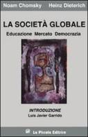 La società globale. Educazione, mercato e democrazia di Noam Chomsky, Heinz Dieterich edito da La Piccola