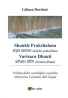 Shankh Prakshalana Varisara Dhauti. Pulizia della conchiglia o pulizia attraverso l'essenza dell'acqua di Liliana Bordoni edito da Youcanprint