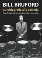 Bill Bruford. Autobiografia alla batteria. Yes, King Crimson, Earthworks e non solo di Bill Bruford edito da Aereostella