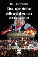L' immagine sinistra della globalizzazione. Critica del radicalismo liberale di Paolo Borgognone edito da Zambon Editore