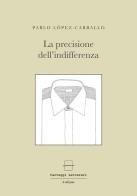 La precisione dell'indifferenza. Ediz. multilingue di Pablo López Carballo edito da Carteggi Letterari-Le edizioni