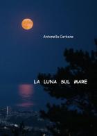 La luna sul mare di Antonella Carbone edito da Youcanprint