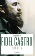 Fidel Castro. Una vita di Serge Raffy edito da Rizzoli
