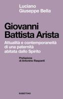 Giovanni Battista Arista. Attualità e contemporaneità di una paternità abitata dallo Spirito di Luciano Giuseppe Bella edito da Rubbettino