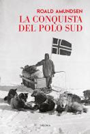 La conquista del Polo Sud di Roald Amundsen edito da Edizioni Theoria