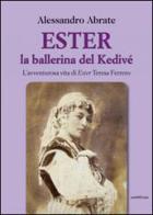 Ester la ballerina del Kedive. L'avventurosa vita di Ester Teresa Ferrero di Alessandro Abrate edito da Araba Fenice
