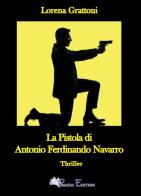 La pistola di Antonio Ferdinando Navarro di Lorena Grattoni edito da Pegasus Edition