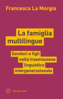 La famiglia multilingue. Genitori e figli nella trasmissione linguistica intergenerazionale di Francesca La Morgia edito da Meltemi