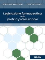Legislazione farmaceutica nella pratica professionale di Giacomo Barberini, Luca Casettari edito da Piccin-Nuova Libraria