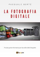 La fotografia digitale. Piccola guida informativa per fare delle belle foto di Pasquale Berté edito da Youcanprint