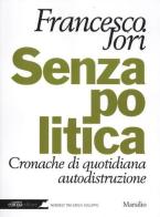 Senza politica. Cronache di quotidiana autodistruzione di Francesco Jori edito da Marsilio