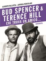 Bud Spencer e Terence Hill. Chi trova un amico... di Alberto Pallotta, Andrea Pergolari edito da Sagoma