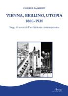 Vienna, Berlino, Utopia, 1860-1930. Saggi di storia dell'architettura contemporanea di Claudia Lamberti edito da Campano Edizioni