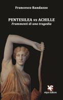 Pentesilea vs Achille. Frammenti di una tragedia di Francesco Randazzo edito da Algra