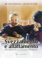 Svezzamento e allattamento. Dall'introduzione dei cibi solidi a quando l'allattamento giunge a fine di Grazia De Fiore, Jack Newman edito da Coleman