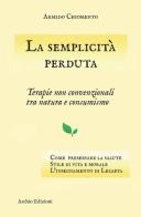 La semplicità perduta. Terapie non convenzionali tra natura e consumismo di Armido Chiomento edito da Archio