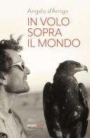In volo sopra il mondo. Nuova ediz. di Angelo D'Arrigo edito da Fandango Libri