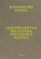 Scendere per strada. Giovanni Gentile tra cultura, istituzioni e politica. Catalogo della mostra (Istituto Centrale per la Grafica del Ministero della Cultura, Roma, edito da Treccani