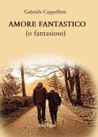 Amore fantastico (o fantasioso) di Gabriele Cappelletti edito da AbelPaper