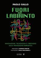 Fuori dal labirinto. Innovazione, tecnologia e i pregiudizi sulla transizione energetica di Paolo Gallo edito da Luiss University Press