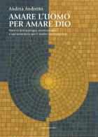 Amare l'uomo per amare Dio. Note di antropologia, ecclesiologia e sacramentaria per il seeker post-secolare di Andrea Andretto edito da Marcianum Press