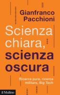 Scienza chiara, scienza oscura. Ricerca pura, ricerca militare, Big Tech di Gianfranco Pacchioni edito da Il Mulino