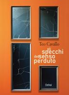 Gli specchi del senso perduto di Teo Cavallo edito da Delrai Edizioni