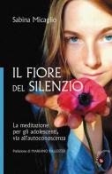 Il Fiore del silenzio. La meditazione per gli adolescenti, via all'autoconoscenza di Sabina Micaglio edito da Gabrielli Editori