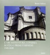 L' archiettura a Parma sotto i primi Farnese (1545-1630) di Bruno Adorni edito da Diabasis