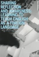 Sharing reflection & awareness: learning to teach English as a foreign language di Maria Bortoluzzi edito da Forum Edizioni