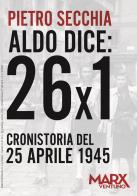 Aldo dice: 26x1. Cronistoria del 25 aprile 1945 di Pietro Secchia edito da MarxVentuno