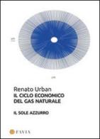 Il ciclo economico del gas naturale. Il sole azzurro di Renato Urban edito da Arti Grafiche Favia