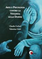 Arte e psicologia contro la violenza sulle donne. Ediz. illustrata di Claudia Corbari, Valentina Gueci edito da Elpìs