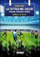 La tattica nel calcio. Passato, presente e futuro. Manuale di calcio di Achille Alziati edito da Booksprint