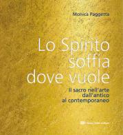 Lo spirito soffia dove vuole. Il sacro nell'arte dall'antico al contemporaneo di Monica Paggetta edito da Fabrizio Fabbri Editore