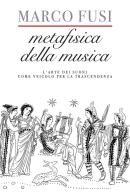 Metafisica della musica. L'arte dei suoni come veicolo per la trascendenza di Marco Fusi edito da New Press