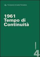 1961. Tempo di continuità. Ediz. multilingue di Flaminio Gualdoni, Giulio C. Argan, Guido Ballo edito da Fondazione Arnaldo Pomodoro