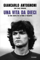 Una vita da dieci. La mia storia tra la Viola e l'Azzurro di Giancarlo Antognoni, Luca Calamai edito da Piemme