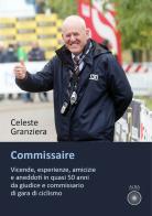 Commissaire. Vicende, esperienze, amicizie e aneddoti in quasi 50 anni da giudice e commissario di gara di ciclismo di Celeste Granziera edito da Alba Edizioni