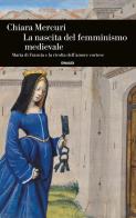 La nascita del femminismo medievale. Maria di Francia e la rivolta dell'amore cortese di Chiara Mercuri edito da Einaudi