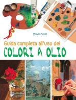 Guida completa all'uso dei colori a olio. Ediz. illustrata di Marylin Scott edito da Il Castello