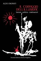 Il coraggio dell'illusione (amore-politica-tradimento) di Aldo Onorati edito da Dante Alighieri